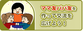 ママ友パパ友を作って交流を広げよう！