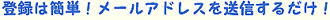 登録は簡単！メールアドレスを送信するだけ！