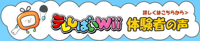 テレシバイWii体験者の声、詳しくはこちらから