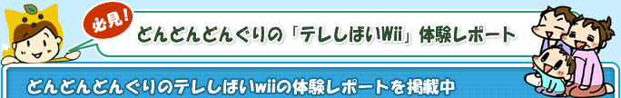どんどんどんぐりのテレしばいwiiの体験レポートを掲載中