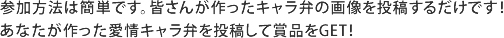 参加方法は簡単です。皆さんが作ったキャラ弁の画像を投稿するだけです！あなたが作った愛情キャラ弁を投稿して賞品をGET！