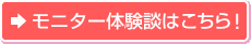モニター体験談はこちら！